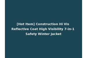 [Hot Item] Construction Hi Vis Reflective Coat High Visibility 7-in-1 Safety Winter Jacket