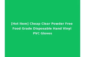 [Hot Item] Cheap Clear Powder Free Food Grade Disposable Hand Vinyl PVC Gloves