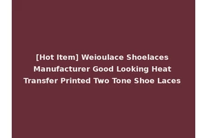 [Hot Item] Weioulace Shoelaces Manufacturer Good Looking Heat Transfer Printed Two Tone Shoe Laces