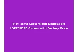 [Hot Item] Customized Disposable LDPE/HDPE Gloves with Factory Price