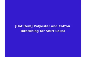 [Hot Item] Polyester and Cotton Interlining for Shirt Collar