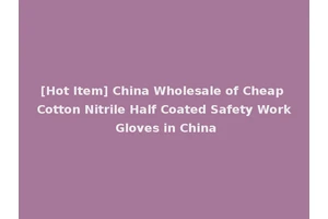[Hot Item] China Wholesale of Cheap Cotton Nitrile Half Coated Safety Work Gloves in China