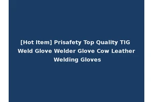 [Hot Item] Prisafety Top Quality TIG Weld Glove Welder Glove Cow Leather Welding Gloves