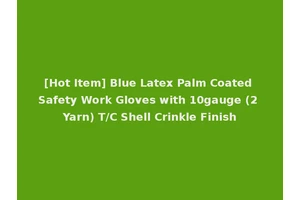 [Hot Item] Blue Latex Palm Coated Safety Work Gloves with 10gauge (2 Yarn) T/C Shell Crinkle Finish