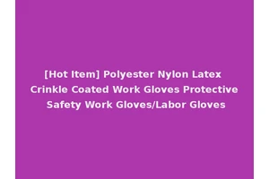 [Hot Item] Polyester Nylon Latex Crinkle Coated Work Gloves Protective Safety Work Gloves/Labor Gloves