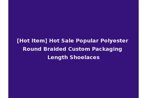 [Hot Item] Hot Sale Popular Polyester Round Braided Custom Packaging Length Shoelaces