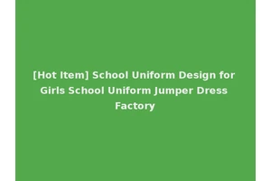 [Hot Item] School Uniform Design for Girls School Uniform Jumper Dress Factory