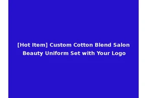 [Hot Item] Custom Cotton Blend Salon Beauty Uniform Set with Your Logo