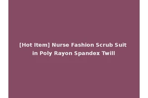 [Hot Item] Nurse Fashion Scrub Suit in Poly Rayon Spandex Twill