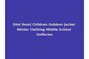 [Hot Item] Children Outdoor Jacket Winter Clothing Middle School Uniforms