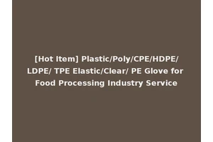[Hot Item] Plastic/Poly/CPE/HDPE/LDPE/ TPE Elastic/Clear/ PE Glove for Food Processing Industry Service