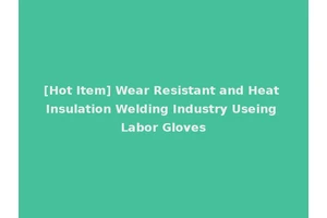 [Hot Item] Wear Resistant and Heat Insulation Welding Industry Useing Labor Gloves