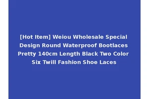 [Hot Item] Weiou Wholesale Special Design Round Waterproof Bootlaces Pretty 140cm Length Black Two Color Six Twill Fashion Shoe Laces