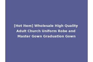 [Hot Item] Wholesale High Quality Adult Church Uniform Robe and Master Gown Graduation Gown