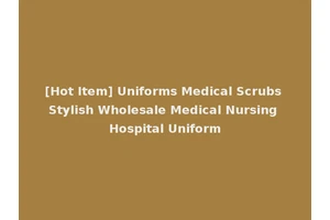 [Hot Item] Uniforms Medical Scrubs Stylish Wholesale Medical Nursing Hospital Uniform