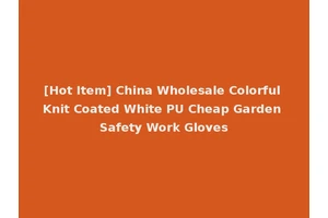 [Hot Item] China Wholesale Colorful Knit Coated White PU Cheap Garden Safety Work Gloves