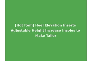 [Hot Item] Heel Elevation Inserts Adjustable Height Increase Insoles to Make Taller