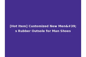 [Hot Item] Customized New Men's Rubber Outsole for Man Shoes