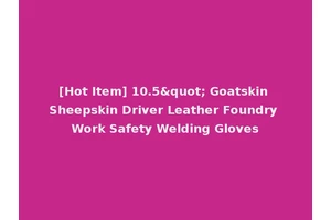 [Hot Item] 10.5" Goatskin Sheepskin Driver Leather Foundry Work Safety Welding Gloves
