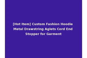 [Hot Item] Custom Fashion Hoodie Metal Drawstring Aglets Cord End Stopper for Garment