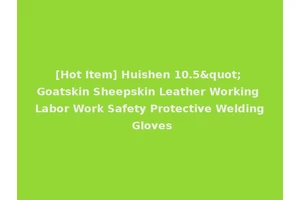 [Hot Item] Huishen 10.5" Goatskin Sheepskin Leather Working Labor Work Safety Protective Welding Gloves