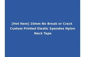 [Hot Item] 10mm No Break or Crack Custom Printed Elastic Spandex Nylon Neck Tape
