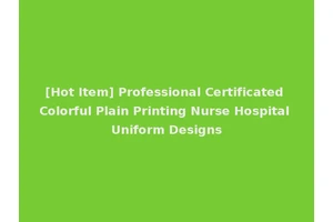 [Hot Item] Professional Certificated Colorful Plain Printing Nurse Hospital Uniform Designs
