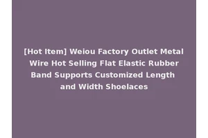 [Hot Item] Weiou Factory Outlet Metal Wire Hot Selling Flat Elastic Rubber Band Supports Customized Length and Width Shoelaces