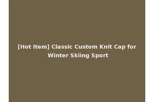 [Hot Item] Classic Custom Knit Cap for Winter Skiing Sport