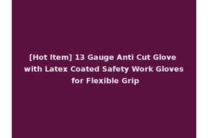 [Hot Item] 13 Gauge Anti Cut Glove with Latex Coated Safety Work Gloves for Flexible Grip