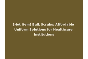 [Hot Item] Bulk Scrubs: Affordable Uniform Solutions for Healthcare Institutions