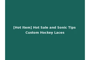 [Hot Item] Hot Sale and Sonic Tips Custom Hockey Laces