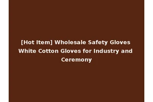 [Hot Item] Wholesale Safety Gloves White Cotton Gloves for Industry and Ceremony