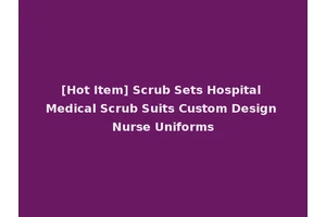 [Hot Item] Scrub Sets Hospital Medical Scrub Suits Custom Design Nurse Uniforms
