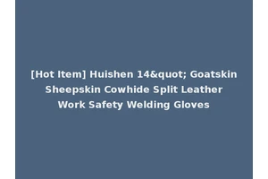 [Hot Item] Huishen 14" Goatskin Sheepskin Cowhide Split Leather Work Safety Welding Gloves