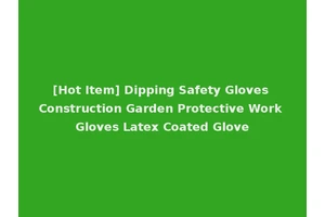 [Hot Item] Dipping Safety Gloves Construction Garden Protective Work Gloves Latex Coated Glove