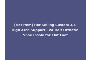 [Hot Item] Hot Selling Custom 3/4 High Arch Support EVA Half Orthotic Shoe Insole for Flat Foot
