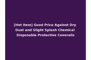 [Hot Item] Good Price Against Dry Dust and Slight Splash Chemical Disposable Protective Coveralls