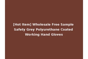 [Hot Item] Wholesale Free Sample Safety Grey Polyurethane Coated Working Hand Gloves