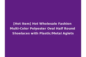 [Hot Item] Hot Wholesale Fashion Multi-Color Polyester Oval Half Round Shoelaces with Plastic/Metal Aglets
