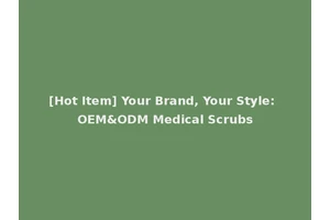[Hot Item] Your Brand, Your Style: OEM&ODM Medical Scrubs