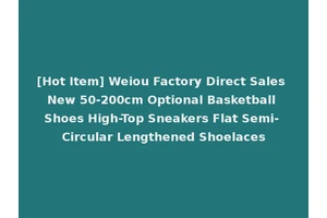 [Hot Item] Weiou Factory Direct Sales New 50-200cm Optional Basketball Shoes High-Top Sneakers Flat Semi-Circular Lengthened Shoelaces