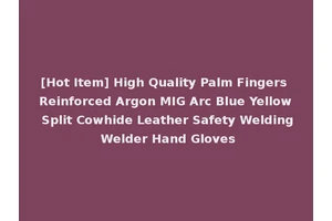[Hot Item] High Quality Palm Fingers Reinforced Argon MIG Arc Blue Yellow Split Cowhide Leather Safety Welding Welder Hand Gloves