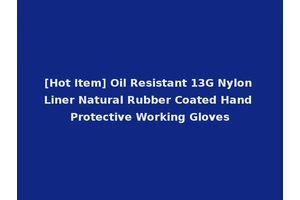 [Hot Item] Oil Resistant 13G Nylon Liner Natural Rubber Coated Hand Protective Working Gloves