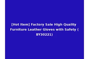 [Hot Item] Factory Sale High Quality Furniture Leather Gloves with Safety (BY30221)