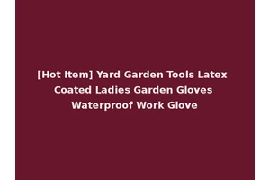 [Hot Item] Yard Garden Tools Latex Coated Ladies Garden Gloves Waterproof Work Glove
