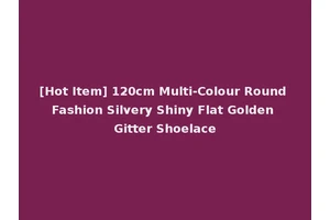 [Hot Item] 120cm Multi-Colour Round Fashion Silvery Shiny Flat Golden Gitter Shoelace