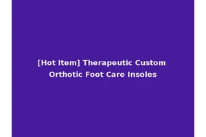 [Hot Item] Therapeutic Custom Orthotic Foot Care Insoles