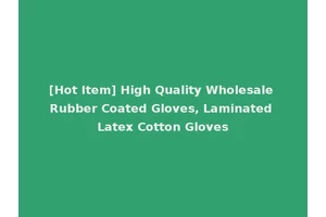 [Hot Item] High Quality Wholesale Rubber Coated Gloves, Laminated Latex Cotton Gloves