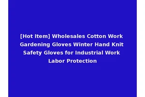 [Hot Item] Wholesales Cotton Work Gardening Gloves Winter Hand Knit Safety Gloves for Industrial Work Labor Protection